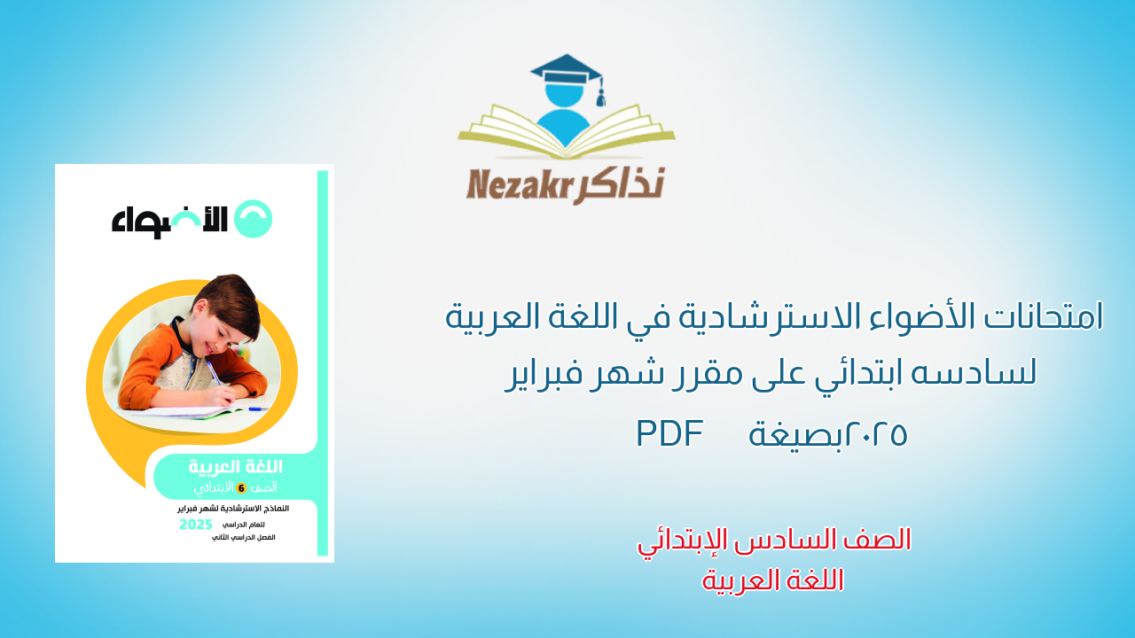 امتحانات الأضواء الاسترشادية في اللغة العربية لسادسه ابتدائي على مقرر شهر فبراير 2025 بصيغة PDF