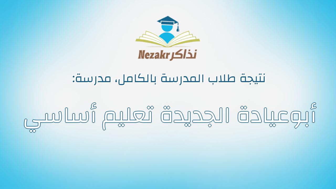 نتيجة مدرسة أبوعيادة الجديدة تعليم أساسي بالكامل
