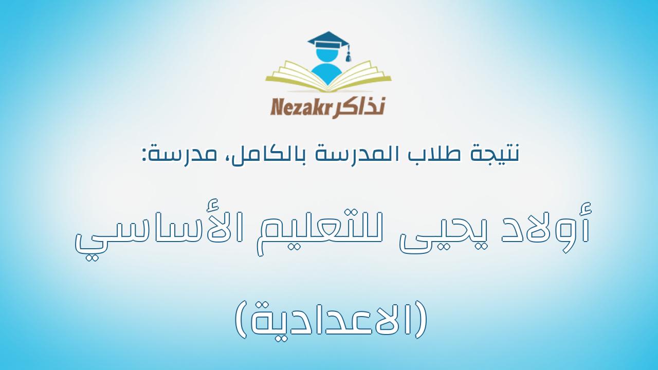 نتيجة مدرسة أولاد يحيى للتعليم الأساسي (الاعدادية) بالكامل