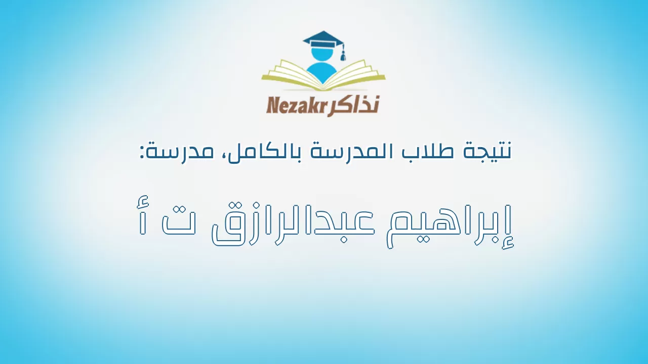 نتيجة مدرسة إبراهيم عبدالرازق ت أ بالكامل