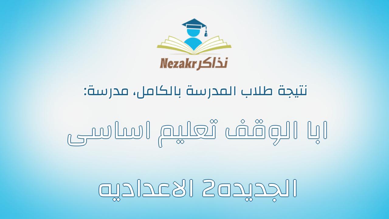 نتيجة مدرسة ابا الوقف تعليم اساسى الجديده2 الاعداديه بالكامل