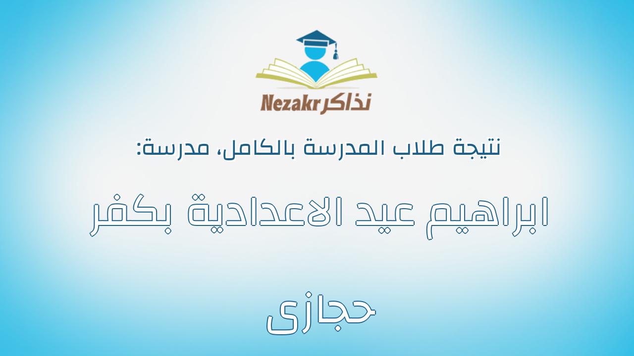 نتيجة مدرسة ابراهيم عيد الاعدادية بكفر حجازى بالكامل