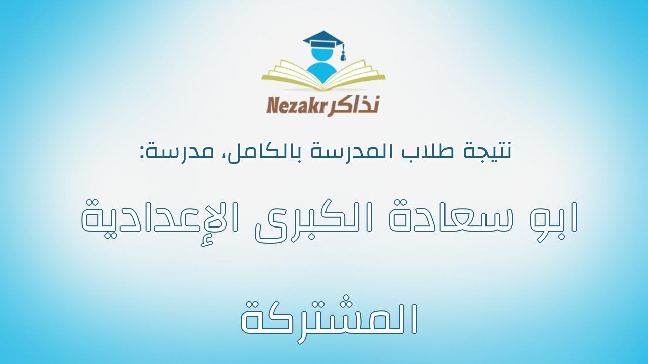 نتيجة مدرسة ابو سعادة الكبرى الإعدادية المشتركة بالكامل