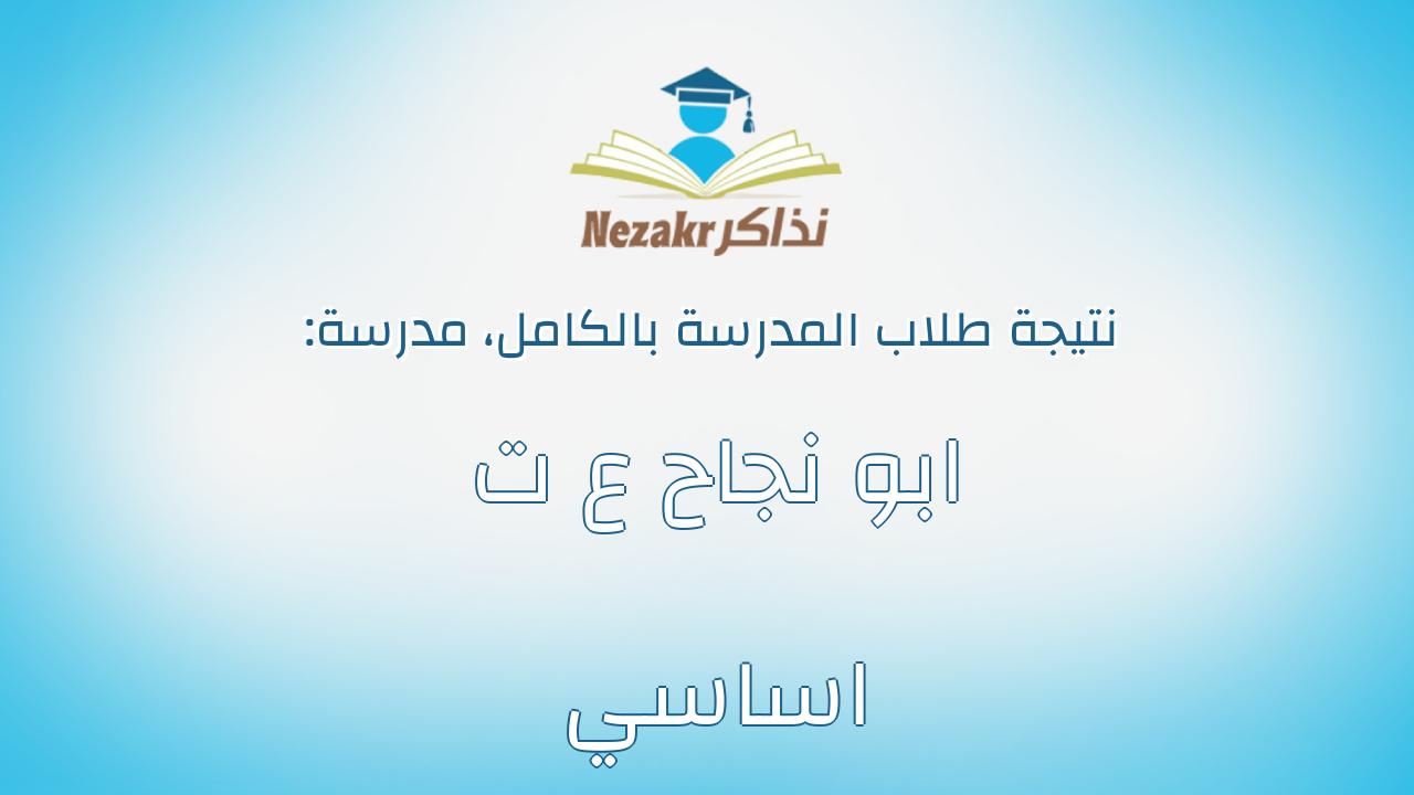 نتيجة مدرسة ابو نجاح ع ت اساسي بالكامل