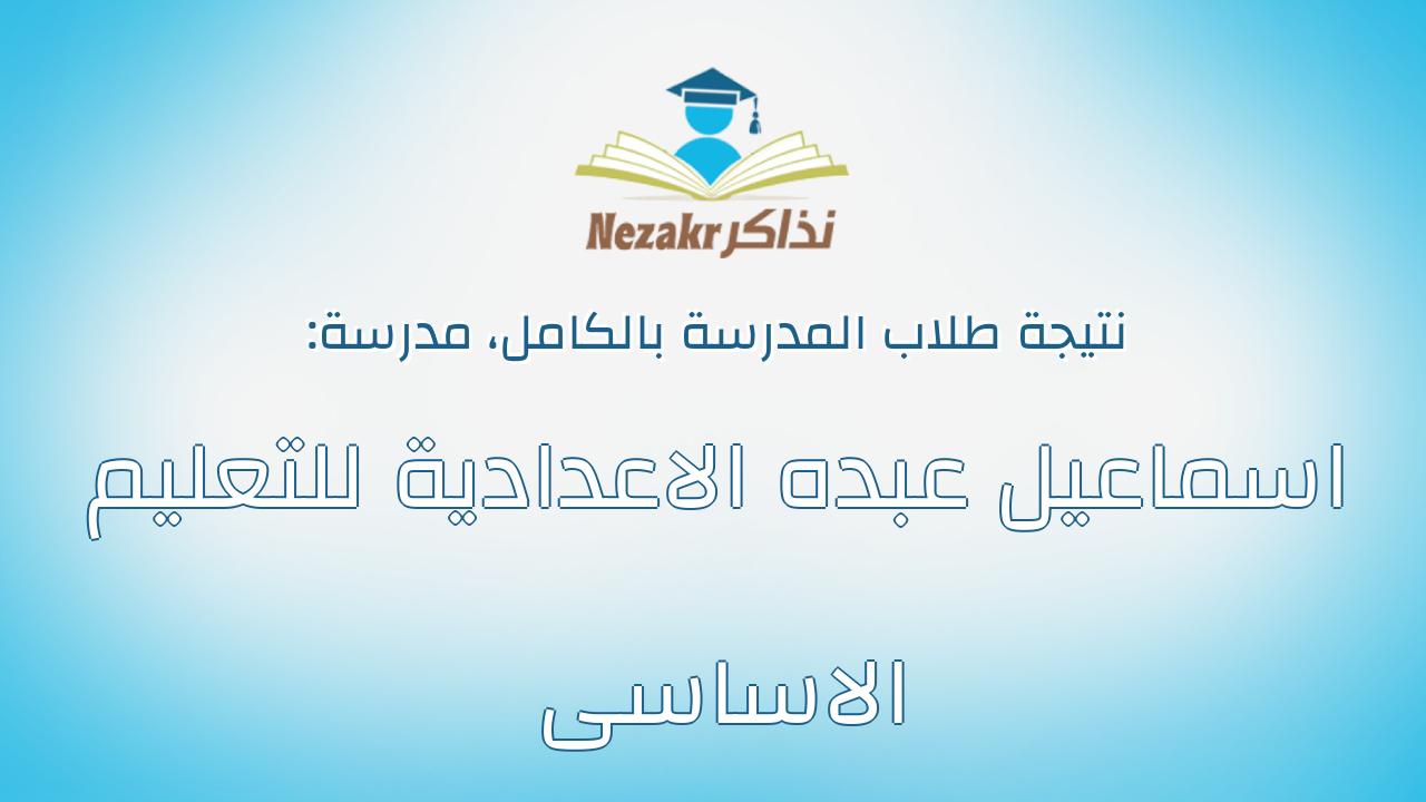 نتيجة مدرسة اسماعيل عبده الاعدادية للتعليم الاساسى بالكامل