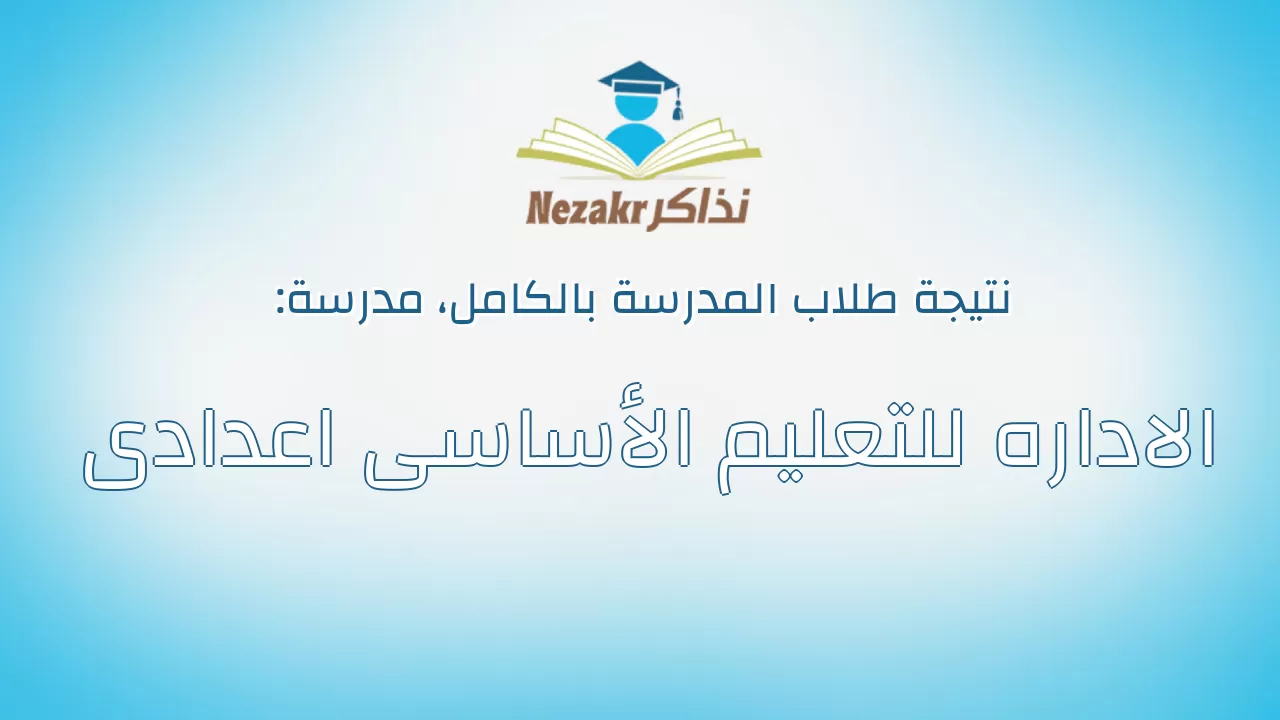 نتيجة مدرسة الاداره للتعليم الأساسى اعدادى بالكامل