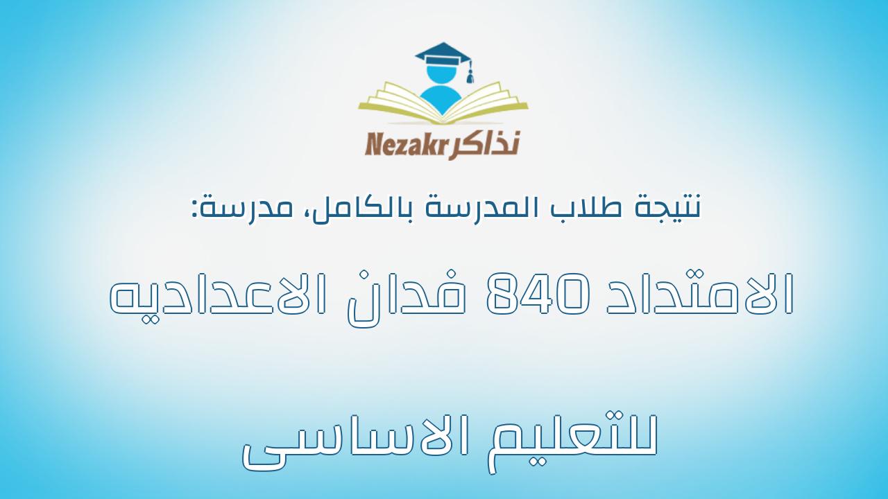 نتيجة مدرسة الامتداد 840 فدان الاعداديه للتعليم الاساسى بالكامل