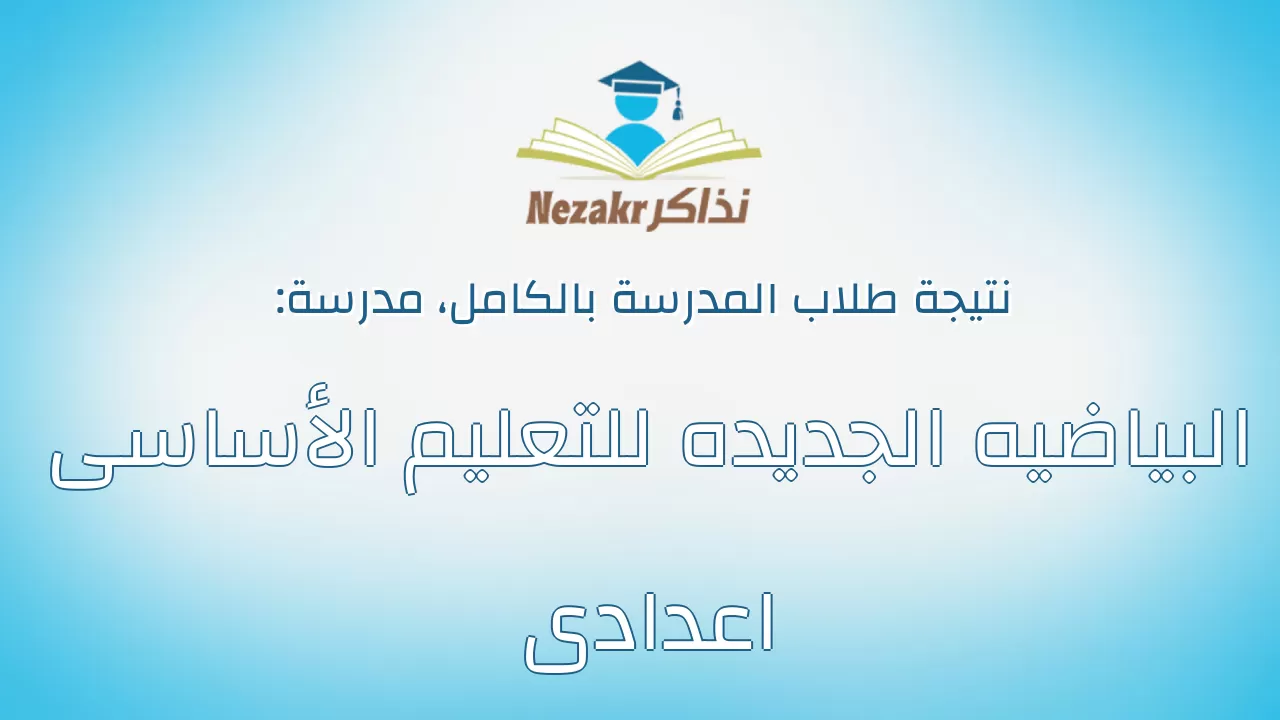 نتيجة مدرسة البياضيه الجديده للتعليم الأساسى اعدادى بالكامل