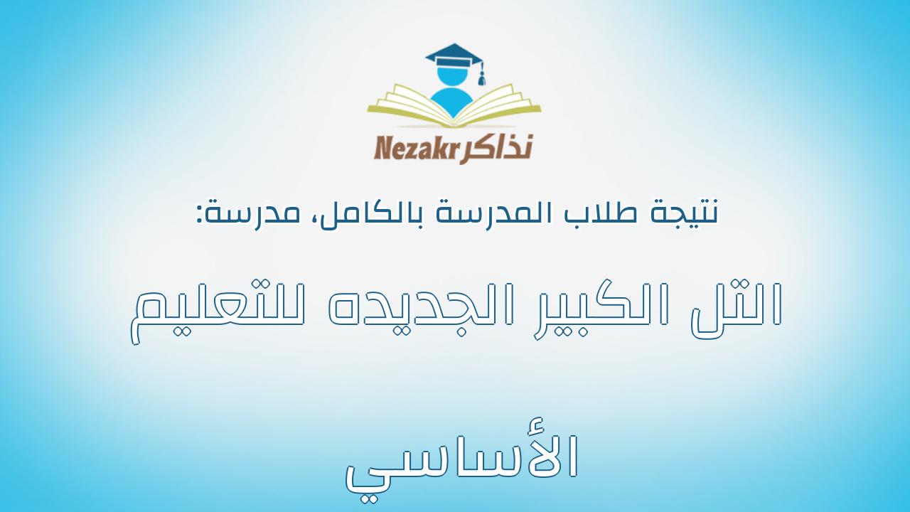 نتيجة مدرسة التل الكبير الجديده للتعليم الأساسي بالكامل