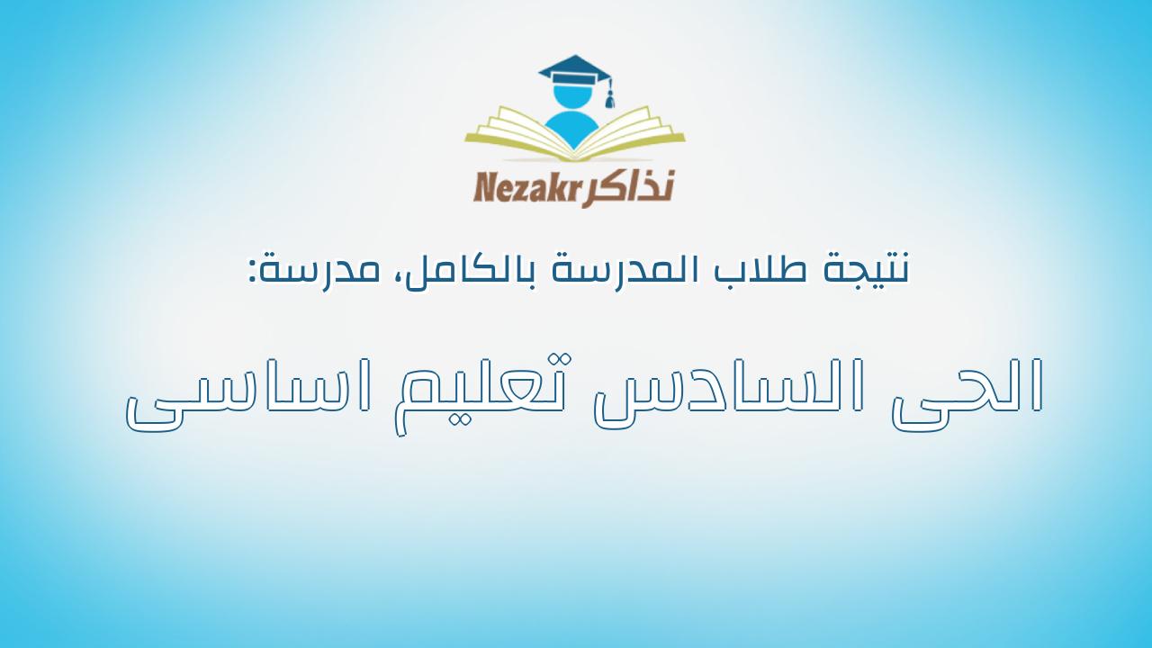 نتيجة مدرسة الحى السادس تعليم اساسى بالكامل