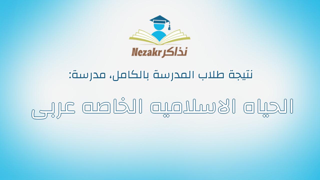 نتيجة مدرسة الحياه الاسلاميه الخاصه عربى بالكامل