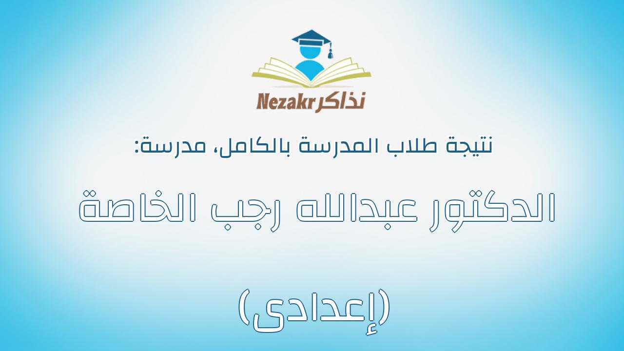 نتيجة مدرسة الدكتور عبدالله رجب الخاصة (إعدادى) بالكامل