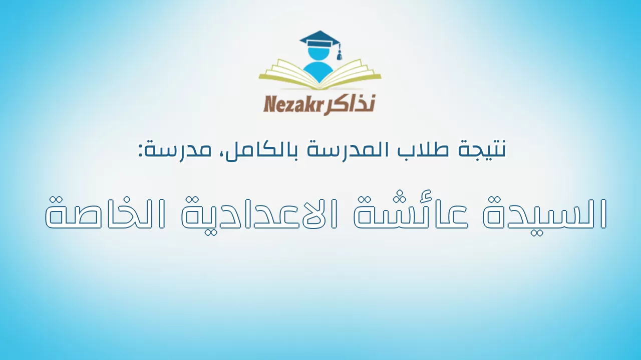 نتيجة مدرسة السيدة عائشة الاعدادية الخاصة بالكامل