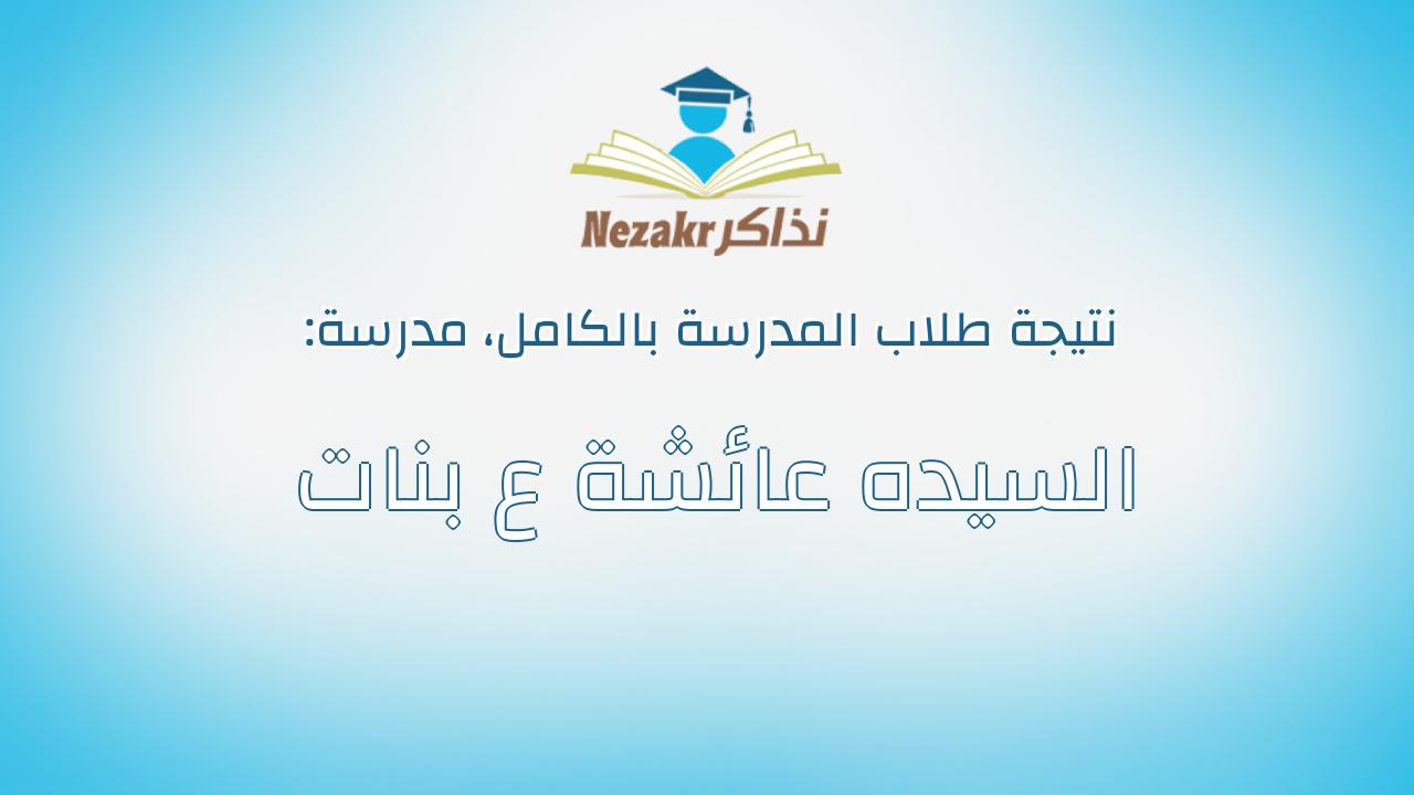 نتيجة مدرسة السيده عائشة ع بنات بالكامل