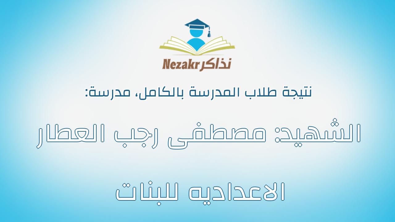 نتيجة مدرسة الشهيد: مصطفى رجب العطار الاعداديه للبنات بالكامل