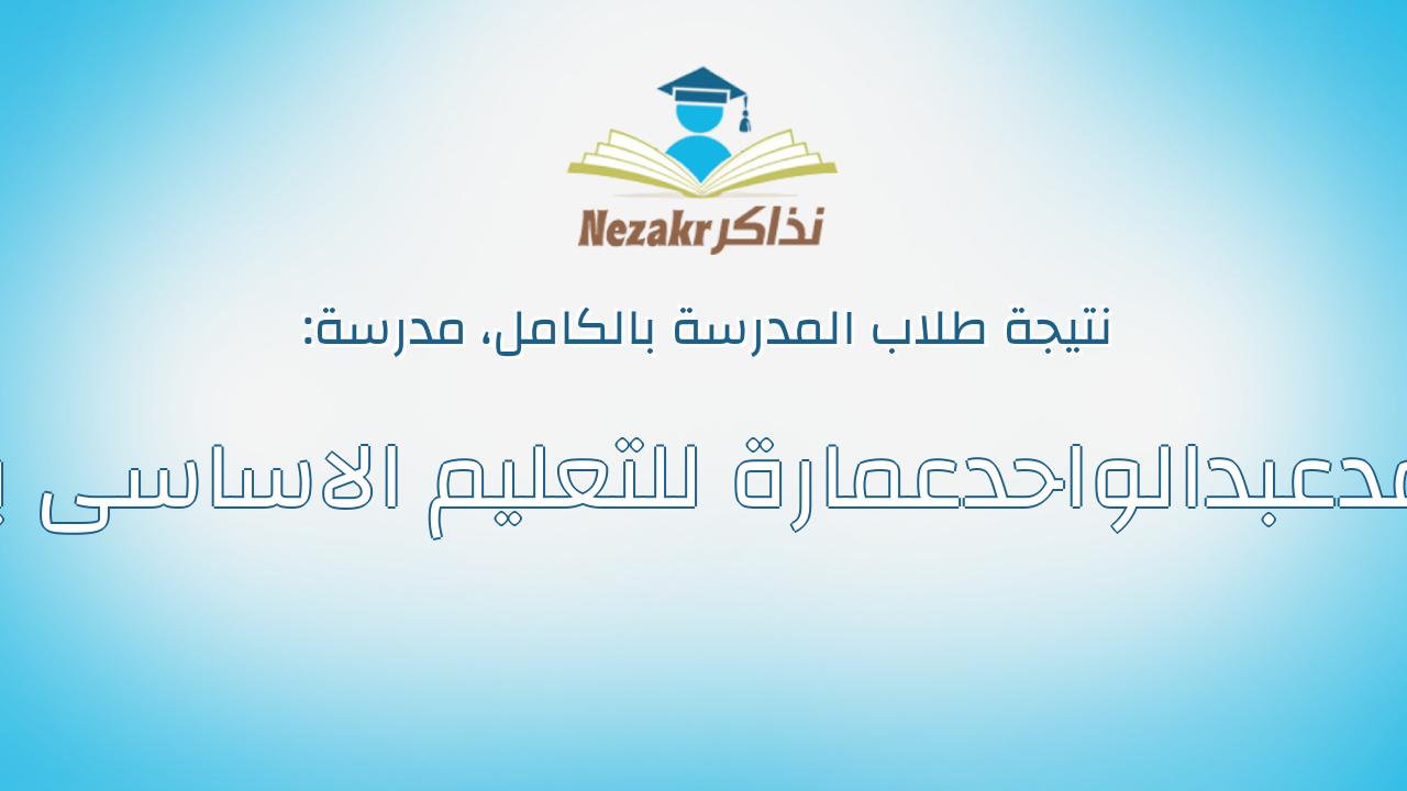 نتيجة مدرسة الشهيدأحمدعبدالواحدعمارة للتعليم الاساسى بكمشيش بالكامل