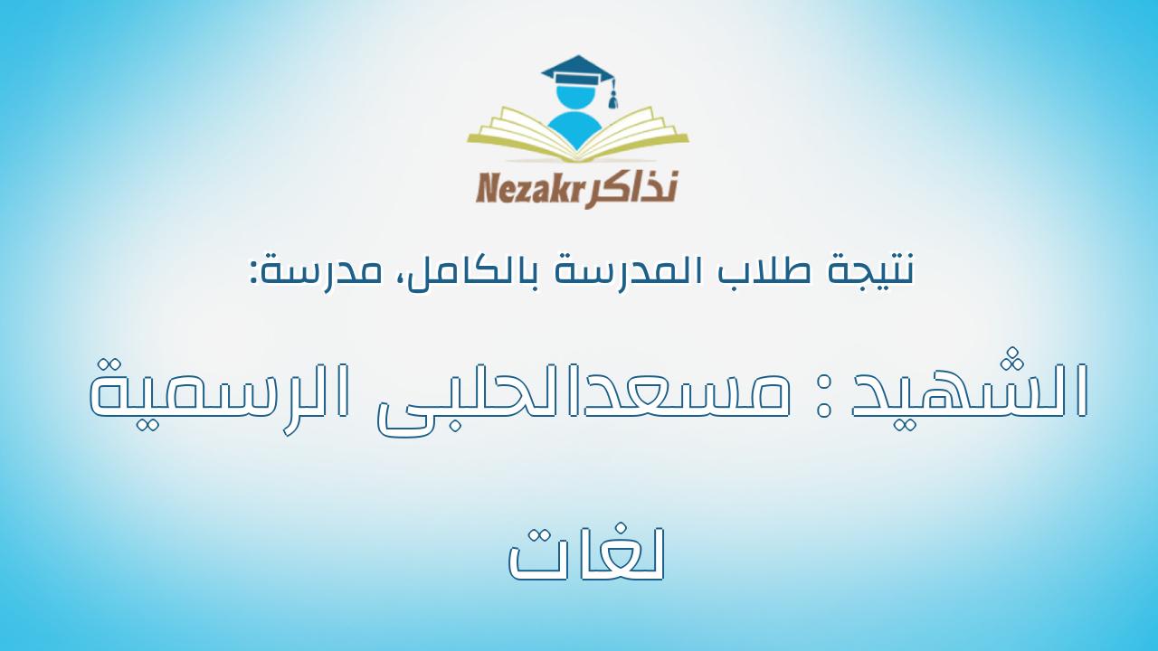 نتيجة مدرسة الشهيد : مسعدالحلبى الرسمية لغات بالكامل