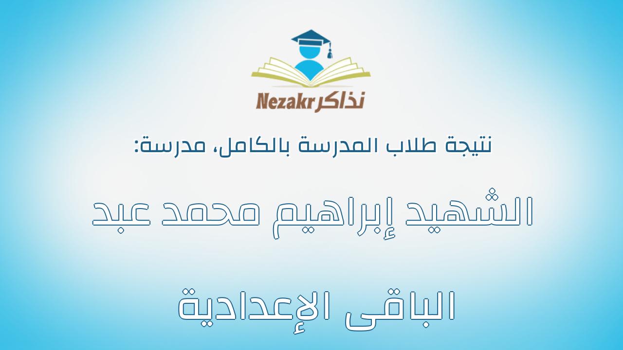 نتيجة مدرسة الشهيد إبراهيم محمد عبد الباقى الإعدادية بالكامل