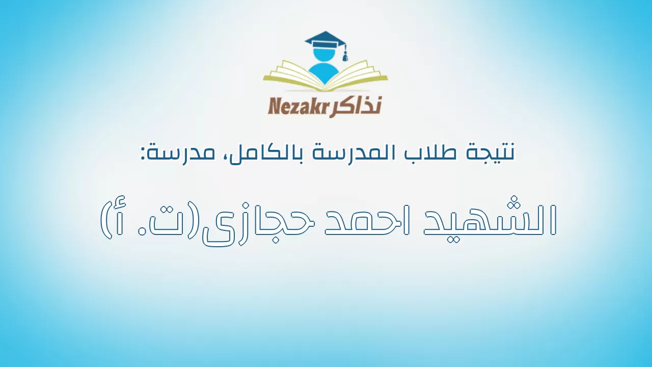 نتيجة مدرسة الشهيد احمد حجازى(ت. أ) بالكامل