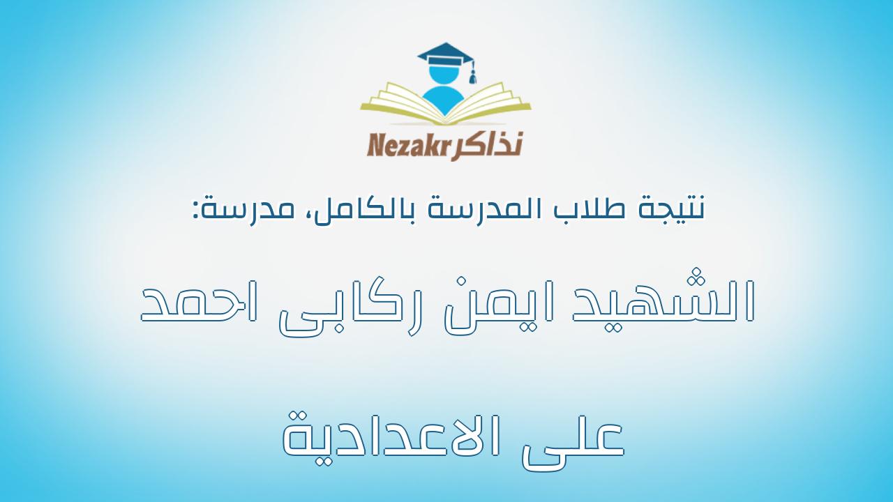 نتيجة مدرسة الشهيد ايمن ركابى احمد على الاعدادية بالكامل