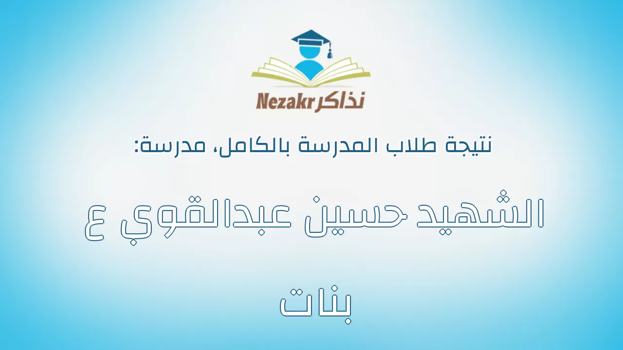 نتيجة مدرسة الشهيد حسين عبدالقوي ع بنات بالكامل