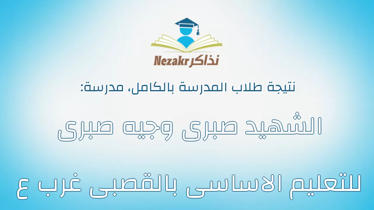 نتيجة مدرسة الشهيد صبرى وجيه صبرى للتعليم الاساسى بالقصبى غرب ع بالكامل