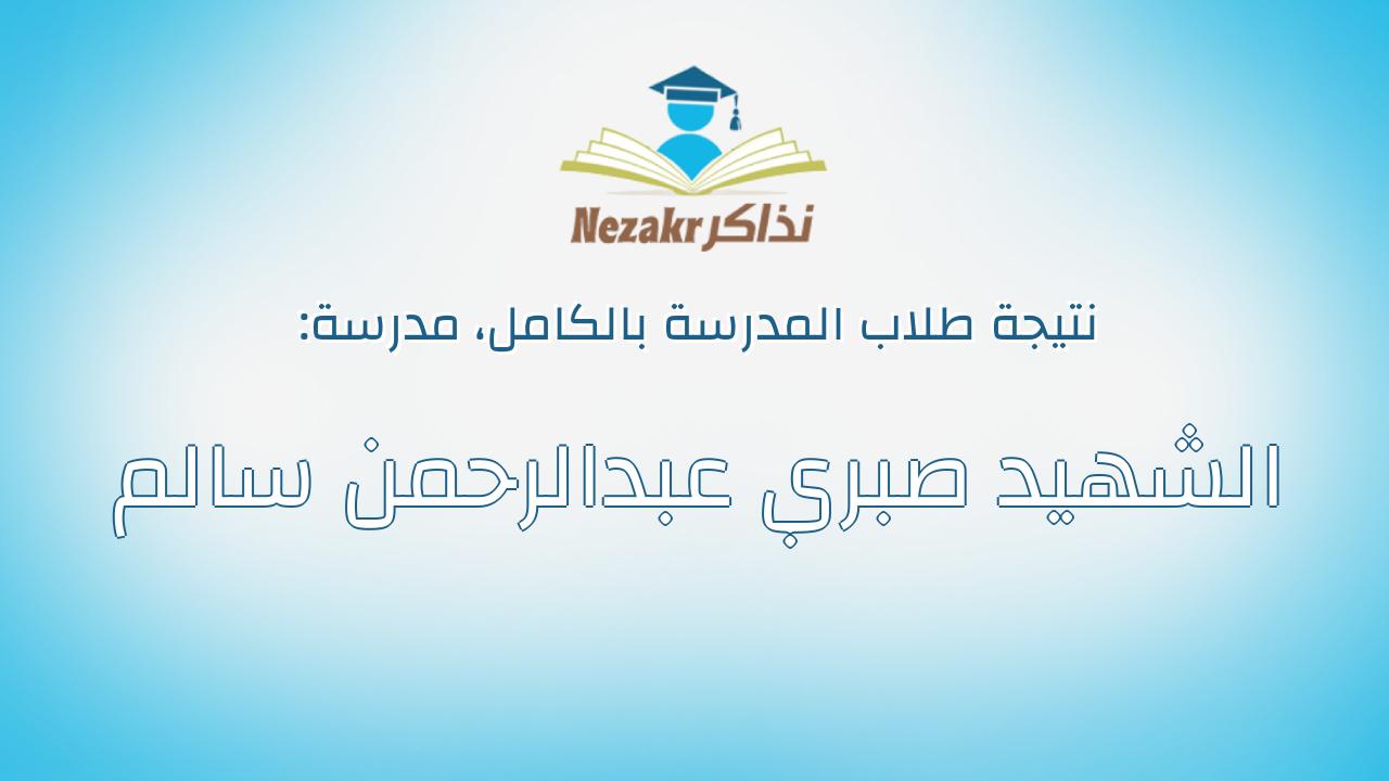 نتيجة مدرسة الشهيد صبري عبدالرحمن سالم بالكامل