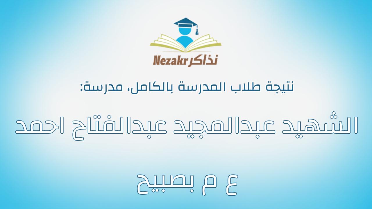 نتيجة مدرسة الشهيد عبدالمجيد عبدالفتاح احمد ع م بصبيح بالكامل