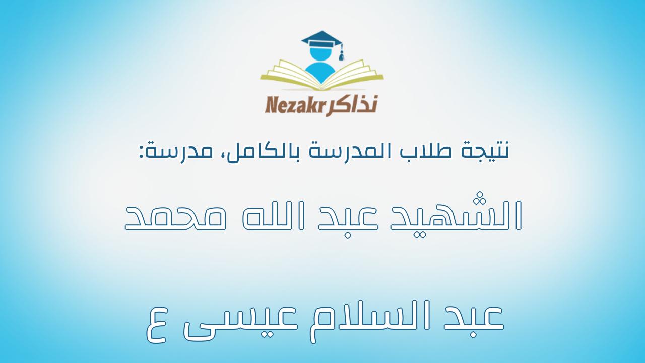 نتيجة مدرسة الشهيد عبد الله محمد عبد السلام عيسى ع بالكامل