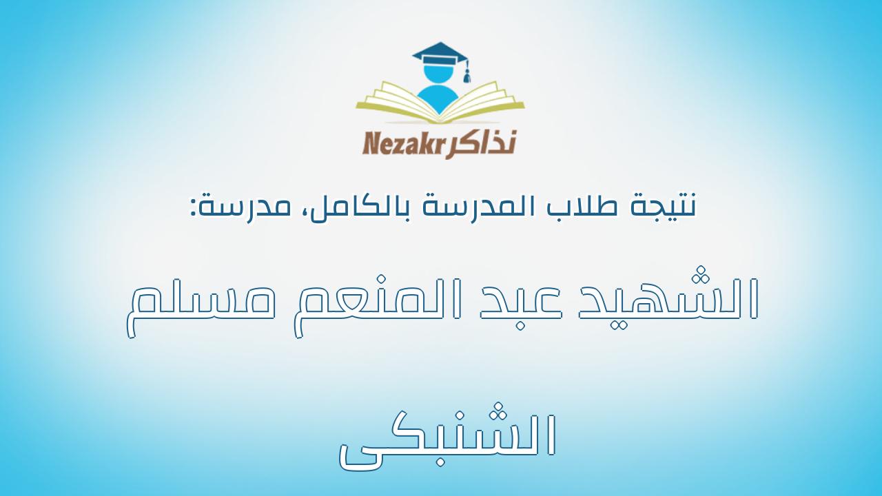 نتيجة مدرسة الشهيد عبد المنعم مسلم الشنبكى بالكامل