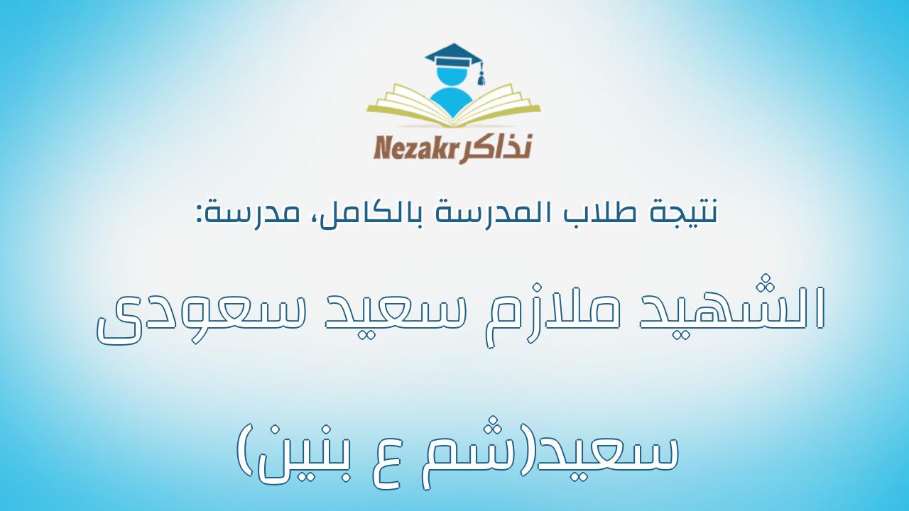 نتيجة مدرسة الشهيد ملازم سعيد سعودى سعيد(شم ع بنين) بالكامل