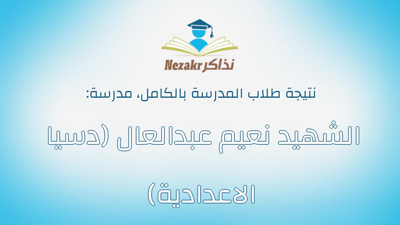 نتيجة مدرسة الشهيد نعيم عبدالعال (دسيا الاعدادية) بالكامل