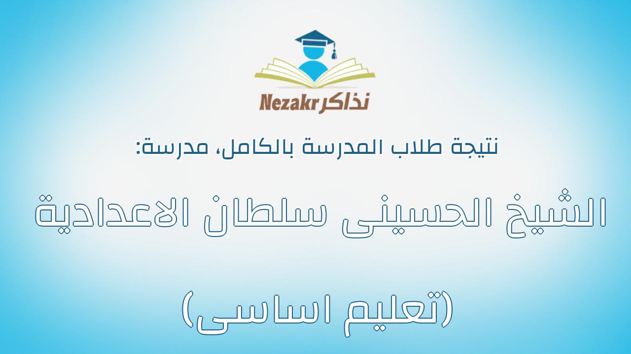 نتيجة مدرسة الشيخ الحسينى سلطان الاعدادية (تعليم اساسى) بالكامل