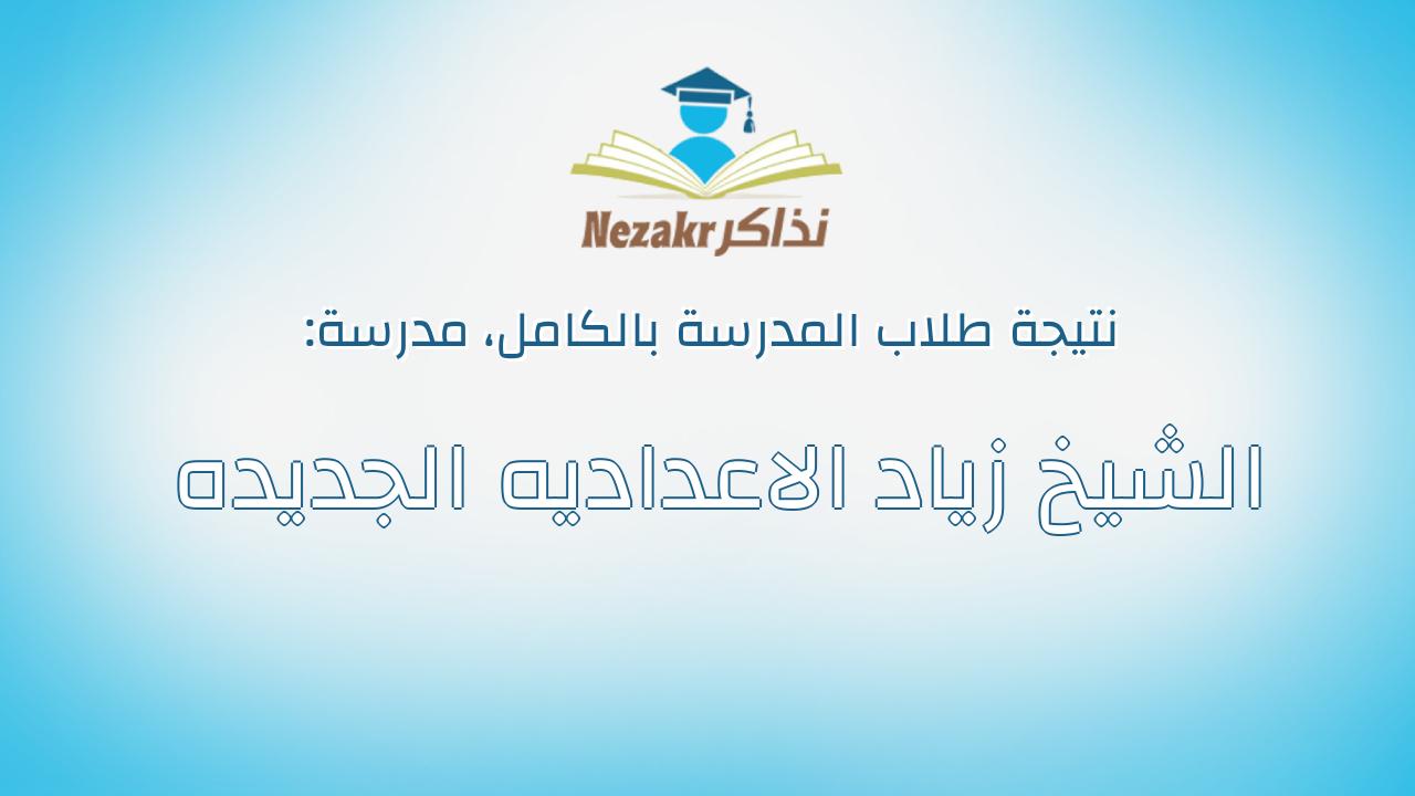 نتيجة مدرسة الشيخ زياد الاعداديه الجديده بالكامل