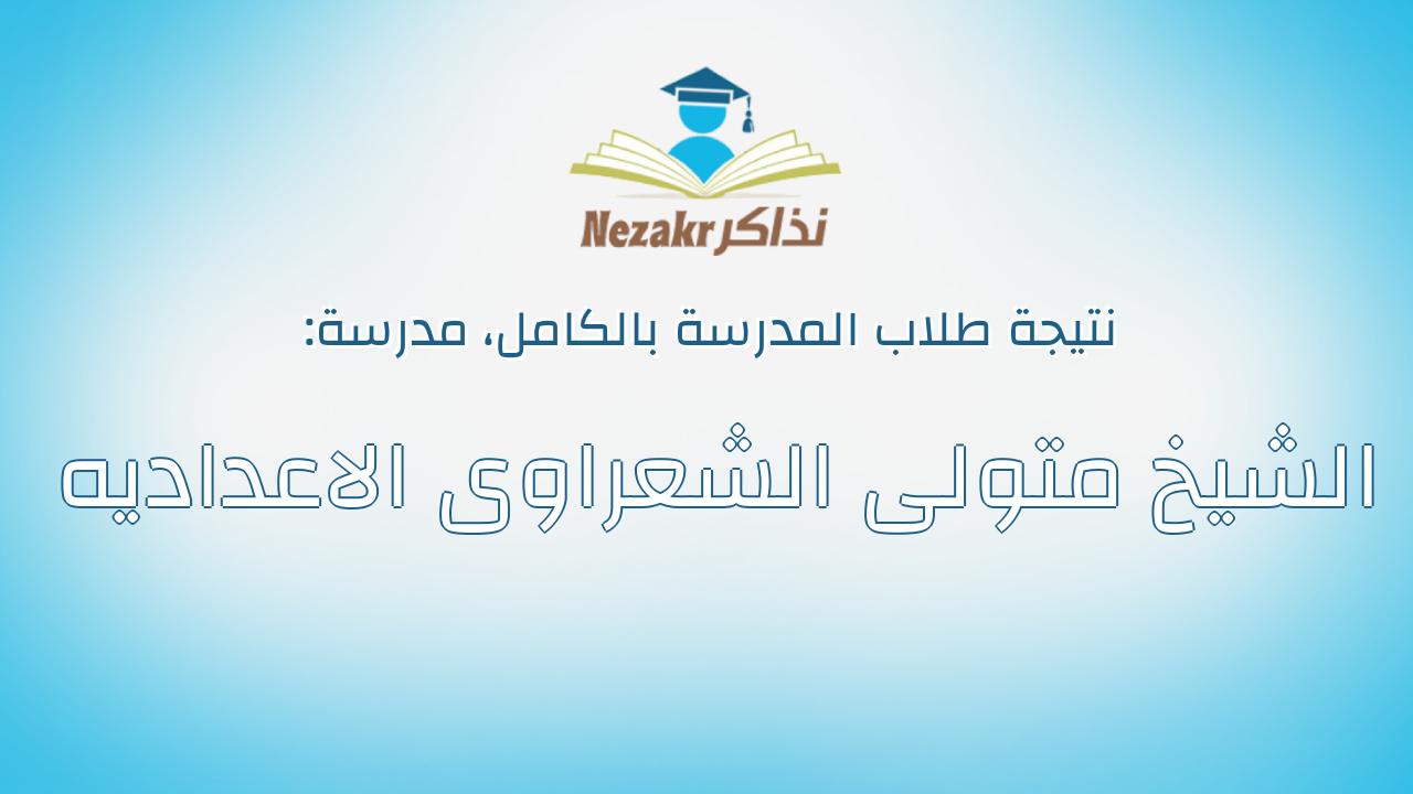 نتيجة مدرسة الشيخ متولى الشعراوى الاعداديه بالكامل