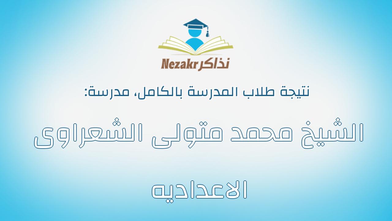 نتيجة مدرسة الشيخ محمد متولى الشعراوى الاعداديه بالكامل