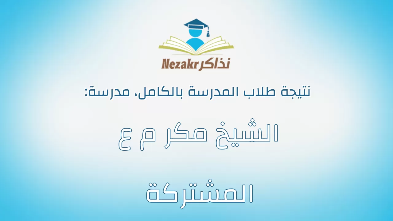 نتيجة مدرسة الشيخ مكر م ع المشتركة بالكامل