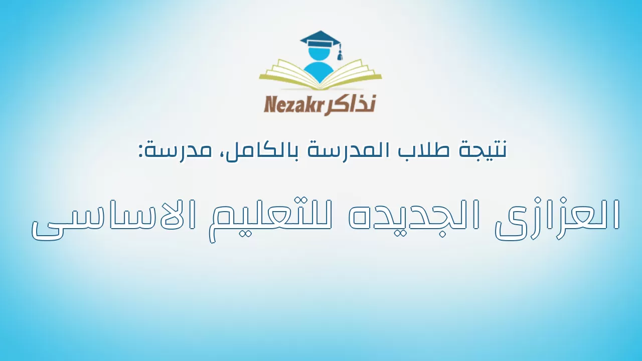 نتيجة مدرسة العزازى الجديده للتعليم الاساسى بالكامل