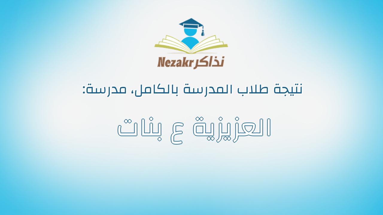 نتيجة مدرسة العزيزية ع بنات بالكامل