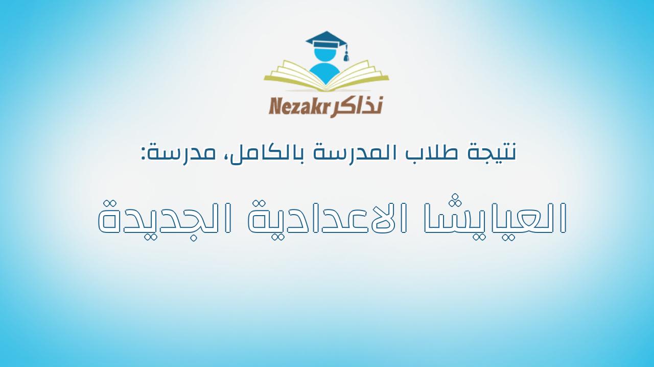 نتيجة مدرسة العيايشا الاعدادية الجديدة بالكامل