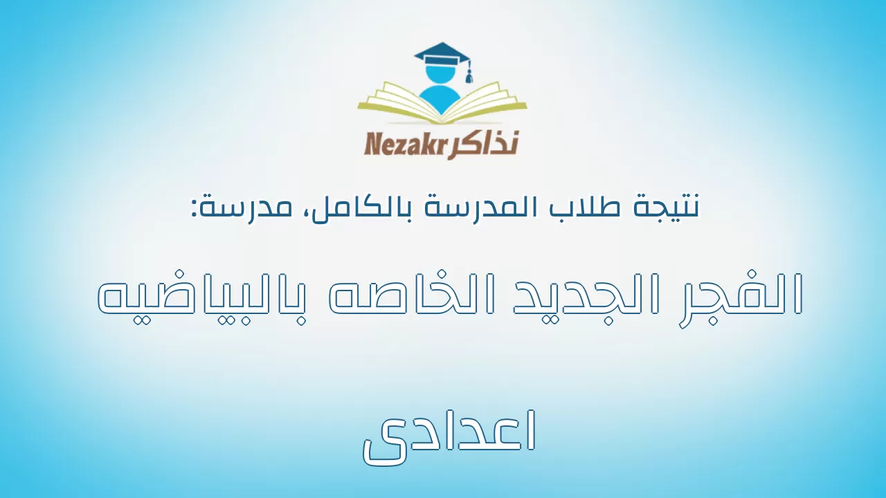 نتيجة مدرسة الفجر الجديد الخاصه بالبياضيه اعدادى بالكامل