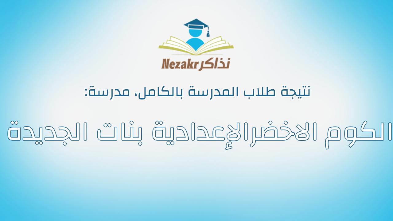نتيجة مدرسة الكوم الاخضرالإعدادية بنات الجديدة بالكامل