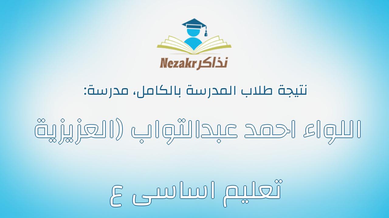نتيجة مدرسة اللواء احمد عبدالتواب (العزيزية تعليم اساسى ع بالكامل