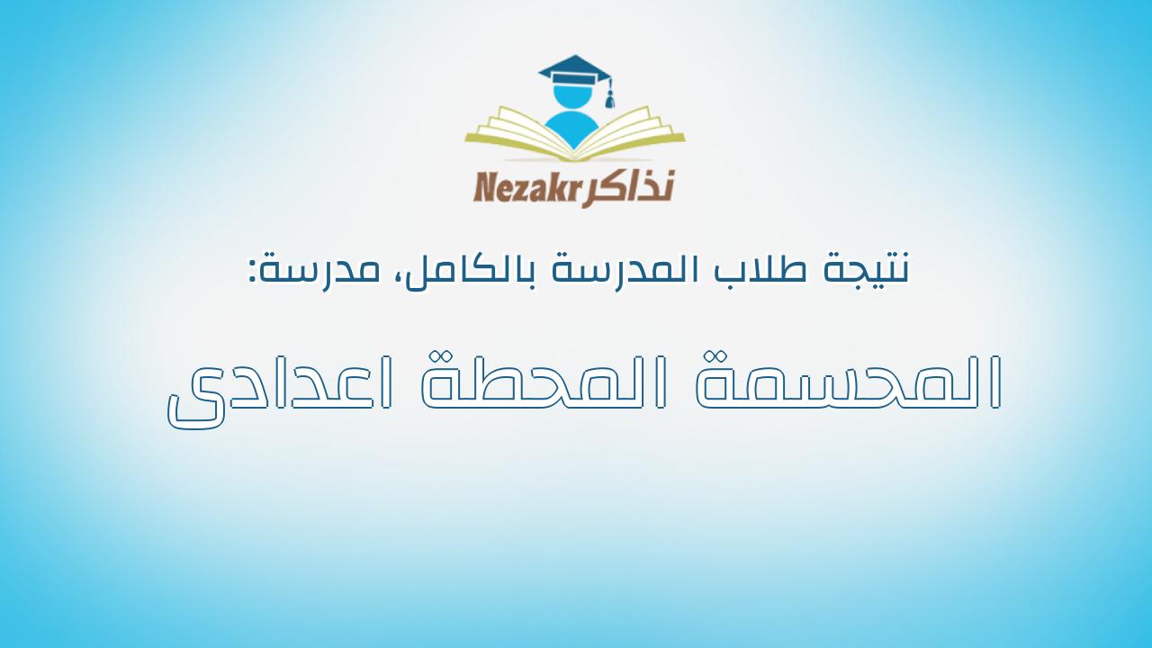 نتيجة مدرسة المحسمة المحطة اعدادى بالكامل