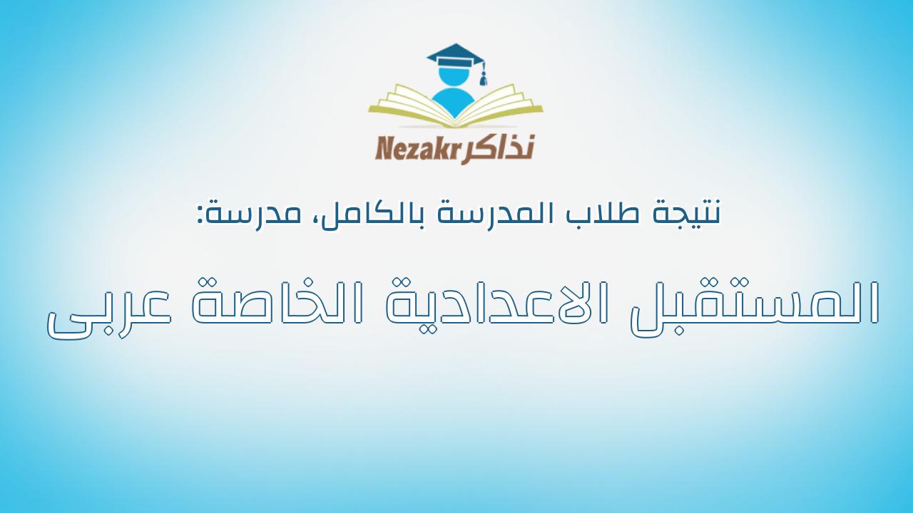 نتيجة مدرسة المستقبل الاعدادية الخاصة عربى بالكامل