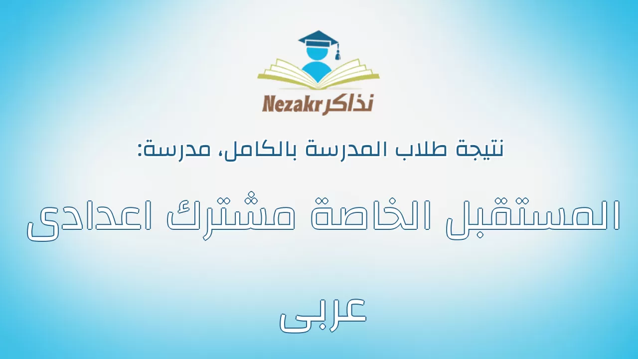 نتيجة مدرسة المستقبل الخاصة مشترك اعدادى عربى بالكامل