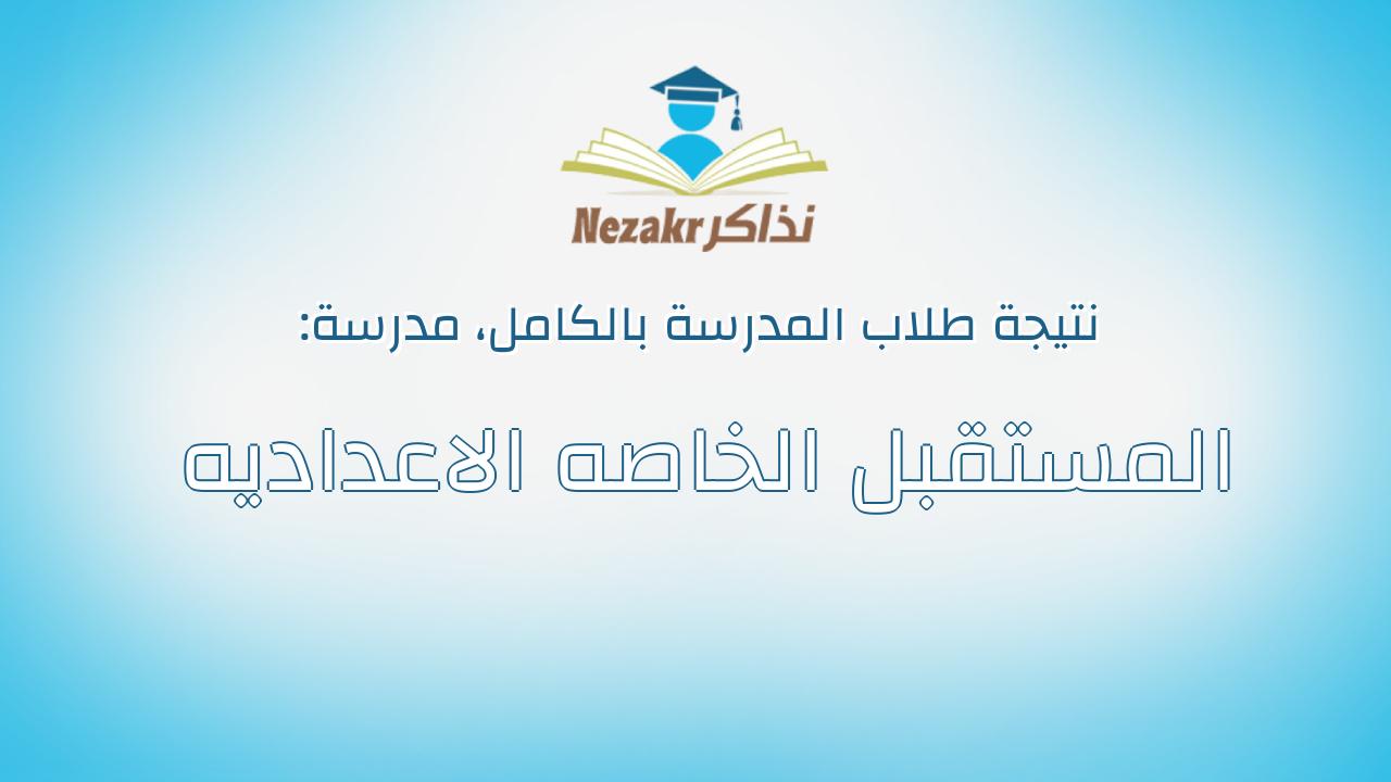 نتيجة مدرسة المستقبل الخاصه الاعداديه بالكامل