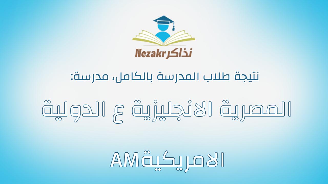 نتيجة مدرسة المصرية الانجليزية ع الدولية الامريكية AM بالكامل
