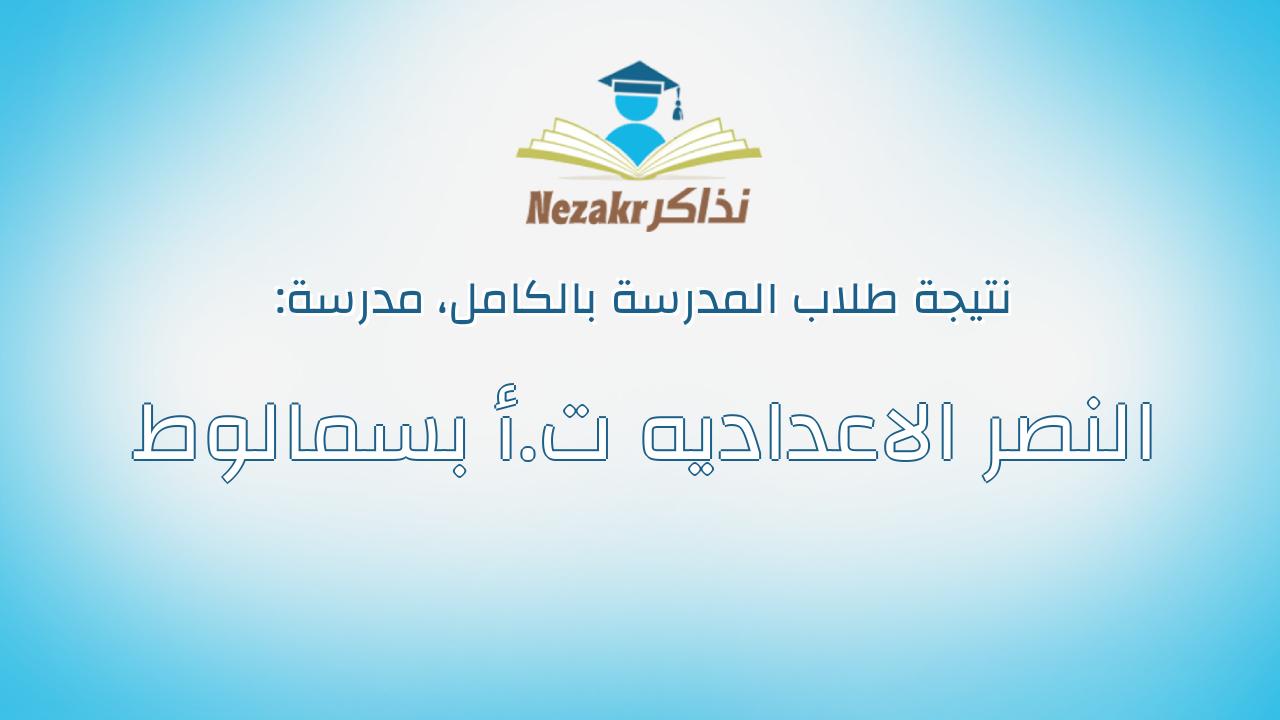 نتيجة مدرسة النصر الاعداديه ت.أ بسمالوط بالكامل