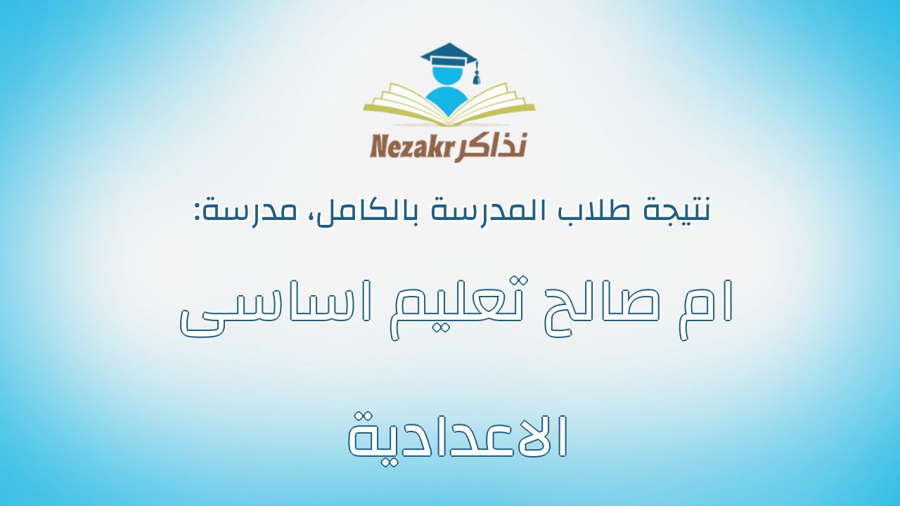 نتيجة مدرسة ام صالح تعليم اساسى الاعدادية بالكامل